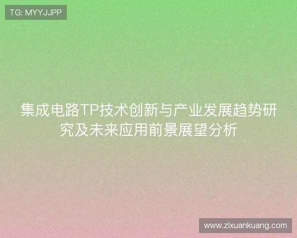 集成电路TP技术创新与产业发展趋势研究及未来应用前景展望分析 集成电路TP技术创新与产业发展趋势研究及未来应用前景展望分析